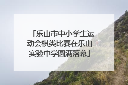 乐山市中小学生运动会棋类比赛在乐山实验中学圆满落幕