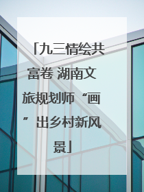 九三情绘共富卷 湖南文旅规划师“画”出乡村新风景