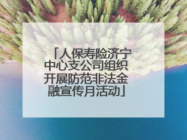 人保寿险济宁中心支公司组织开展防范非法金融宣传月活动