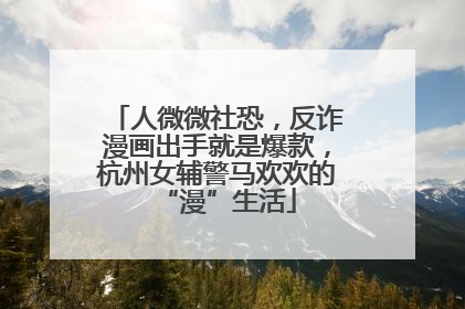 人微微社恐，反诈漫画出手就是爆款，杭州女辅警马欢欢的“漫”生活