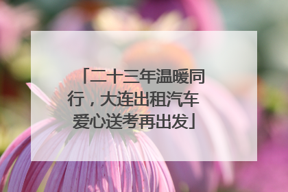 二十三年温暖同行，大连出租汽车爱心送考再出发