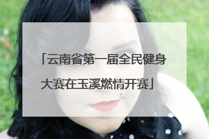 云南省第一届全民健身大赛在玉溪燃情开赛