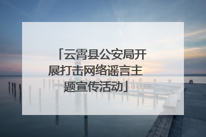 云霄县公安局开展打击网络谣言主题宣传活动