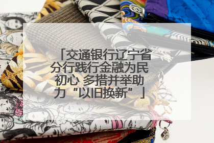 交通银行辽宁省分行践行金融为民初心 多措并举助力“以旧换新”