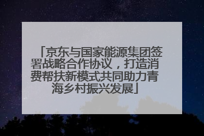 京东与国家能源集团签署战略合作协议，打造消费帮扶新模式共同助力青海乡村振兴发展