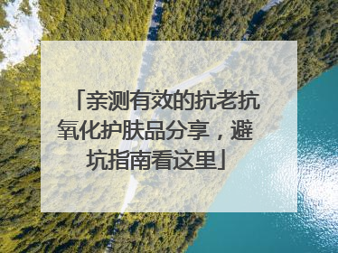 亲测有效的抗老抗氧化护肤品分享，避坑指南看这里
