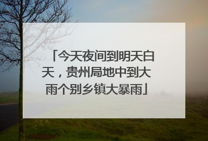 今天夜间到明天白天，贵州局地中到大雨个别乡镇大暴雨