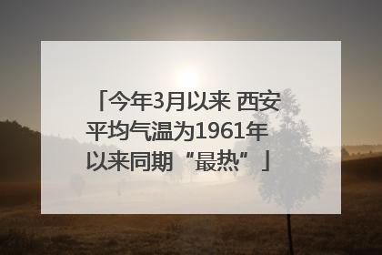 今年3月以来 西安平均气温为1961年以来同期“最热”
