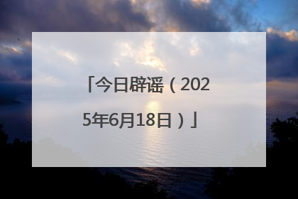 今日辟谣（2025年6月18日）