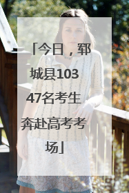 今日，郓城县10347名考生奔赴高考考场