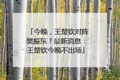 今晚，王楚钦对阵樊振东？最新消息：王楚钦今晚不出场