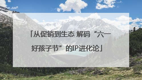 从促销到生态 解码“六一好孩子节”的IP进化论