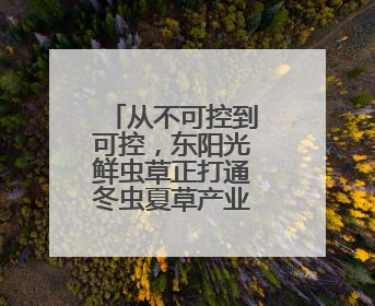 从不可控到可控，东阳光鲜虫草正打通冬虫夏草产业标准化通路