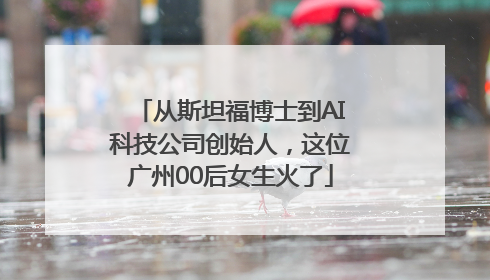 从斯坦福博士到AI科技公司创始人，这位广州00后女生火了