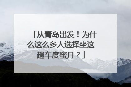 从青岛出发！为什么这么多人选择坐这趟车度蜜月？