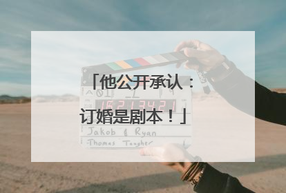 他公开承认：订婚是剧本！