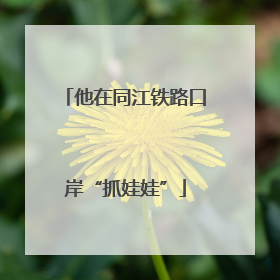 他在同江铁路口岸“抓娃娃”