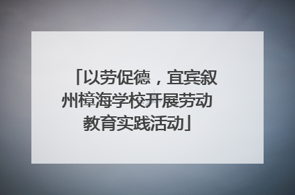 以劳促德，宜宾叙州樟海学校开展劳动教育实践活动