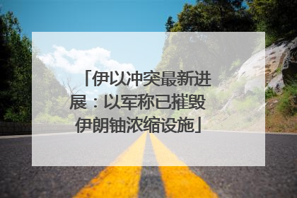 伊以冲突最新进展：以军称已摧毁伊朗铀浓缩设施