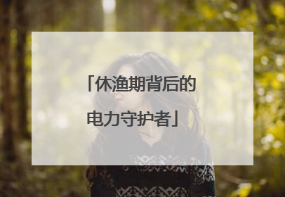 休渔期背后的电力守护者