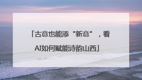 古意也能添“新意”，看AI如何赋能诗韵山西