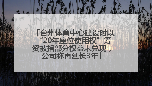 台州体育中心建设时以“20年座位使用权”筹资被指部分权益未兑现，公司称再延长3年