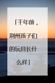 千年前，荆州孩子们的玩具长什么样