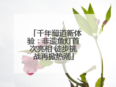 千年蜀道新体验：非遗鱼灯首次亮相 徒步挑战再掀热潮