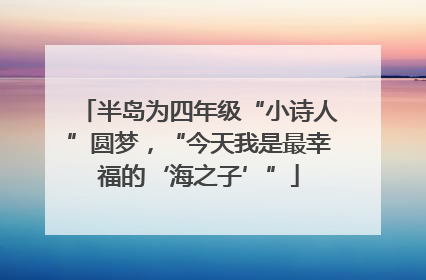 半岛为四年级“小诗人”圆梦，“今天我是最幸福的‘海之子’”