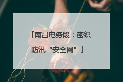 南昌电务段：密织防汛“安全网”