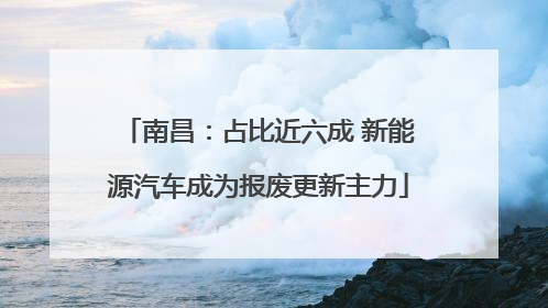 南昌：占比近六成 新能源汽车成为报废更新主力