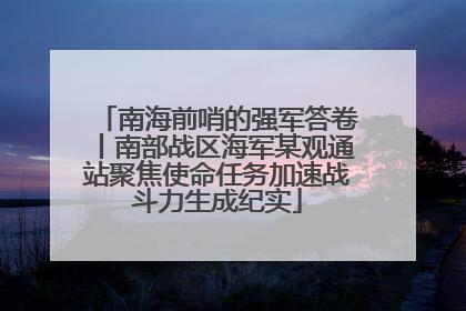 南海前哨的强军答卷丨南部战区海军某观通站聚焦使命任务加速战斗力生成纪实