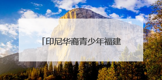 印尼华裔青少年福建漳州行：感受祖地文化和侨乡发展脉搏
