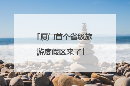厦门首个省级旅游度假区来了