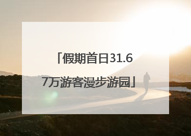 假期首日31.67万游客漫步游园