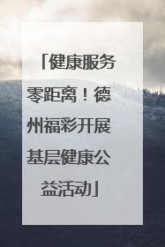 健康服务零距离！德州福彩开展基层健康公益活动