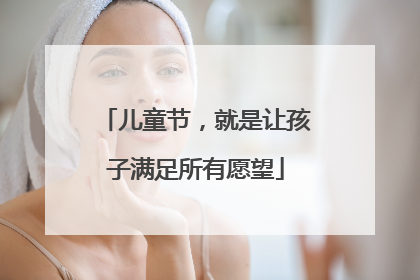 儿童节，就是让孩子满足所有愿望