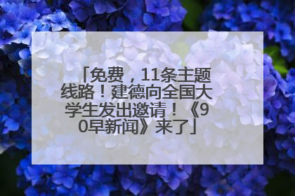 免费，11条主题线路！建德向全国大学生发出邀请！《90早新闻》来了