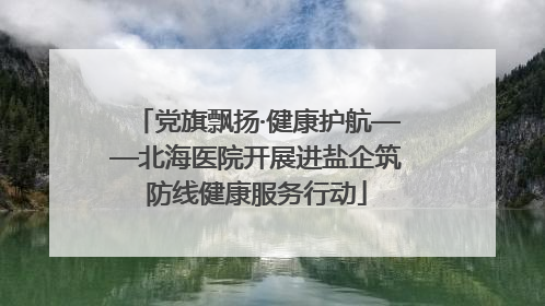 党旗飘扬·健康护航——北海医院开展进盐企筑防线健康服务行动
