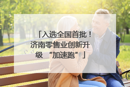 入选全国首批！济南零售业创新升级 “加速跑”