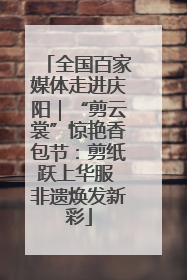 全国百家媒体走进庆阳｜“剪云裳”惊艳香包节：剪纸跃上华服 非遗焕发新彩