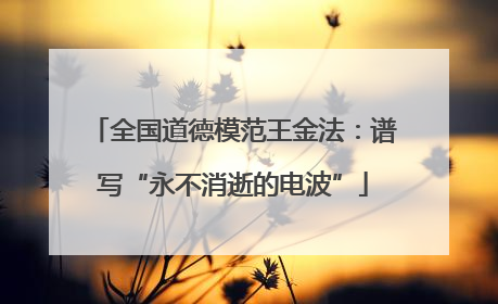 全国道德模范王金法：谱写“永不消逝的电波”