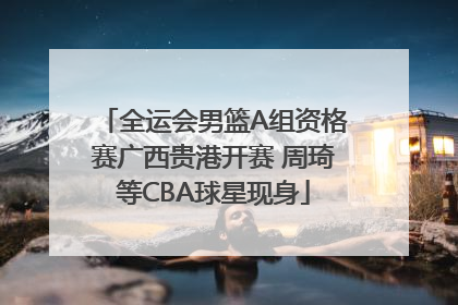 全运会男篮A组资格赛广西贵港开赛 周琦等CBA球星现身