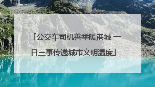 公交车司机善举暖港城 一日三事传递城市文明温度
