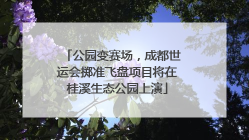 公园变赛场，成都世运会掷准飞盘项目将在桂溪生态公园上演