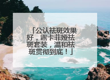 公认祛斑效果好，露卡菲娅祛斑套装，温和祛斑贯彻到底！