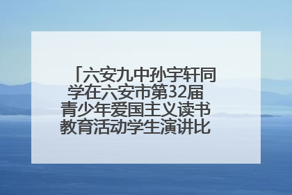 六安九中孙宇轩同学在六安市第32届青少年爱国主义读书教育活动学生演讲比赛中荣获一等奖