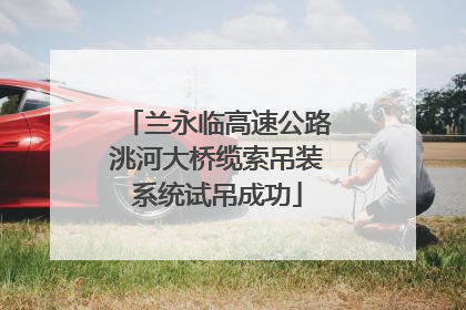 兰永临高速公路洮河大桥缆索吊装系统试吊成功