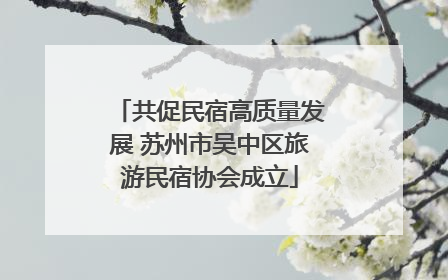 共促民宿高质量发展 苏州市吴中区旅游民宿协会成立