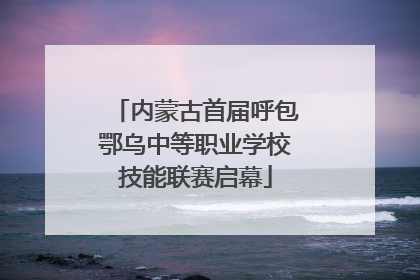 内蒙古首届呼包鄂乌中等职业学校技能联赛启幕